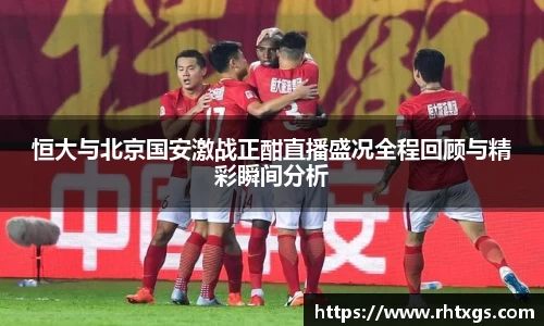 恒大与北京国安激战正酣直播盛况全程回顾与精彩瞬间分析