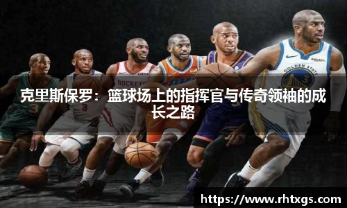 克里斯保罗：篮球场上的指挥官与传奇领袖的成长之路