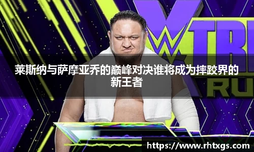 莱斯纳与萨摩亚乔的巅峰对决谁将成为摔跤界的新王者