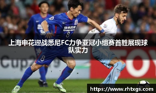 上海申花迎战悉尼FC力争亚冠小组赛首胜展现球队实力