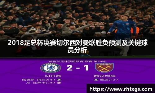 2018足总杯决赛切尔西对曼联胜负预测及关键球员分析