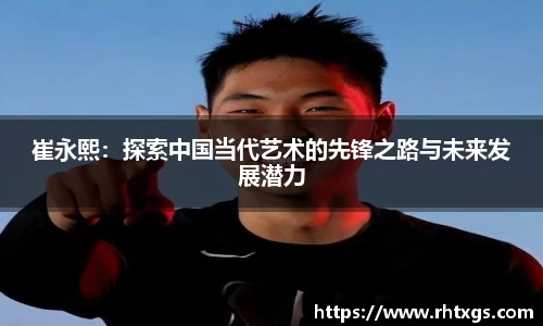 崔永熙：探索中国当代艺术的先锋之路与未来发展潜力