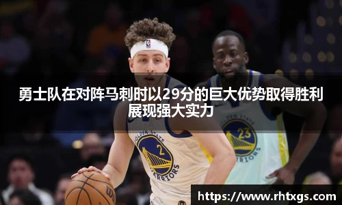 勇士队在对阵马刺时以29分的巨大优势取得胜利展现强大实力