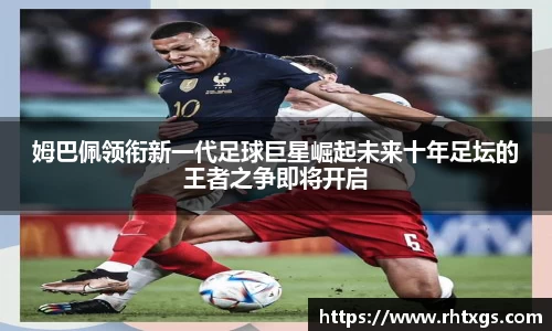 姆巴佩领衔新一代足球巨星崛起未来十年足坛的王者之争即将开启