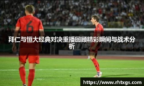 拜仁与恒大经典对决重播回顾精彩瞬间与战术分析
