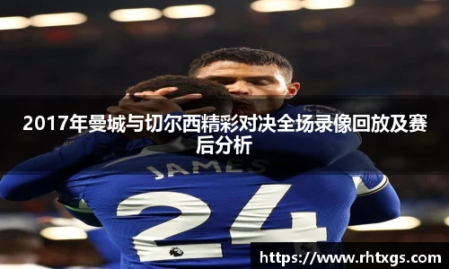 2017年曼城与切尔西精彩对决全场录像回放及赛后分析