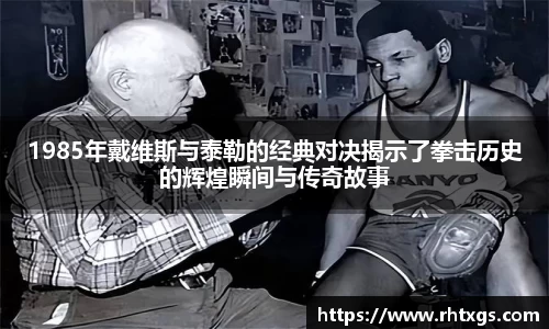 1985年戴维斯与泰勒的经典对决揭示了拳击历史的辉煌瞬间与传奇故事