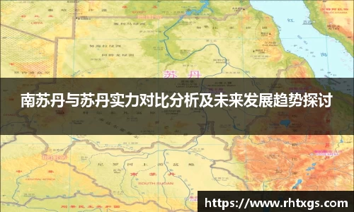 南苏丹与苏丹实力对比分析及未来发展趋势探讨