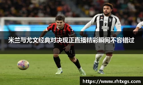 米兰与尤文经典对决现正直播精彩瞬间不容错过