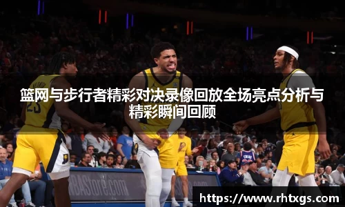 篮网与步行者精彩对决录像回放全场亮点分析与精彩瞬间回顾