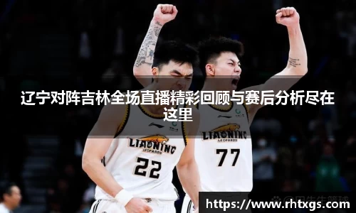 辽宁对阵吉林全场直播精彩回顾与赛后分析尽在这里