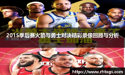 2015季后赛火箭与勇士对决精彩录像回顾与分析
